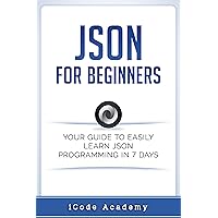 Json for Beginners: Your Guide to Easily Learn Json In 7 Days (Programming Languages Book 8) Json for Beginners: Your Guide to Easily Learn Json In 7 Days (Programming Languages Book 8) Kindle Paperback