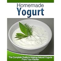 Homemade Yogurt: The Complete Guide to Making Natural Yogurts From Your Kitchen