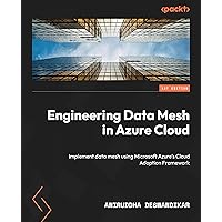 Engineering Data Mesh in Azure Cloud: Implement data mesh using Microsoft Azure's Cloud Adoption Framework Engineering Data Mesh in Azure Cloud: Implement data mesh using Microsoft Azure's Cloud Adoption Framework Paperback Kindle