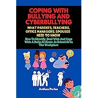 Coping With Bullying And Cyberbullying: What Parents, Teachers, Office Managers, And Spouses Need To Know : How To Identify, Deal With And Cope With A Bully At Home, In School Or In The Workplace Coping With Bullying And Cyberbullying: What Parents, Teachers, Office Managers, And Spouses Need To Know : How To Identify, Deal With And Cope With A Bully At Home, In School Or In The Workplace Kindle Paperback