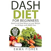 DASH Diet: The DASH Diet for Beginners: Quick and Easy Steps to Lose Weight in 14 Days with DASH Diet (Low Fat, Low Blood Pressure, Prevent Diabetes, Low Cholesterol, Fat Loss, Weight Loss Diets) DASH Diet: The DASH Diet for Beginners: Quick and Easy Steps to Lose Weight in 14 Days with DASH Diet (Low Fat, Low Blood Pressure, Prevent Diabetes, Low Cholesterol, Fat Loss, Weight Loss Diets) Kindle Paperback
