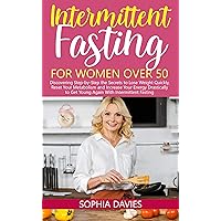 Intermittent Fasting for Women Over 50: Discovering Step-by-Step the Secrets to Lose Weight Quickly, Reset Your Metabolism and Increase Your Energy Drastically to Get Young Again With IF