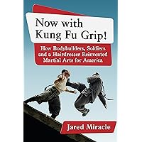 Now with Kung Fu Grip!: How Bodybuilders, Soldiers and a Hairdresser Reinvented Martial Arts for America