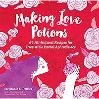 Making Love Potions: 64 All-Natural Recipes for Irresistible Herbal Aphrodisiacs Making Love Potions: 64 All-Natural Recipes for Irresistible Herbal Aphrodisiacs Paperback Kindle
