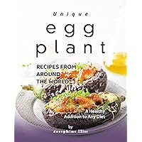Unique Eggplant Recipes from Around the World: A Healthy Addition to Any Diet Unique Eggplant Recipes from Around the World: A Healthy Addition to Any Diet Kindle Paperback