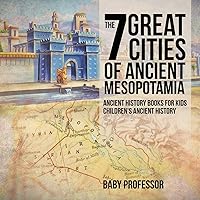 The 7 Great Cities of Ancient Mesopotamia - Ancient History Books for Kids Children's Ancient History The 7 Great Cities of Ancient Mesopotamia - Ancient History Books for Kids Children's Ancient History Paperback Kindle Audible Audiobook
