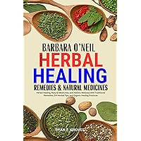 BARBARA O’NEIL INSPIRED HERBAL HEALING REMEDIES & NATURAL MEDICINES: Herbal Healing, Natural Medicines, and Holistic Wellness with Traditional Remedies, DIY Herbal Tips, and Organic Healing Practices BARBARA O’NEIL INSPIRED HERBAL HEALING REMEDIES & NATURAL MEDICINES: Herbal Healing, Natural Medicines, and Holistic Wellness with Traditional Remedies, DIY Herbal Tips, and Organic Healing Practices Kindle Paperback