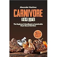 Carnivore for Life: The Beginner's Handbook to Sustainable Meat-Based Nutrition (Animal-Based, Nose-to-Tail, Ketogenic/Ketovore Diet Guide + Cookbook) Carnivore for Life: The Beginner's Handbook to Sustainable Meat-Based Nutrition (Animal-Based, Nose-to-Tail, Ketogenic/Ketovore Diet Guide + Cookbook) Kindle Hardcover Paperback