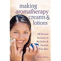 Making Aromatherapy Creams and Lotions: 101 Natural Formulas to Revitalize & Nourish Your Skin Making Aromatherapy Creams and Lotions: 101 Natural Formulas to Revitalize & Nourish Your Skin Paperback Kindle