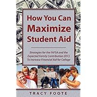 How You Can Maximize Student Aid: Strategies for the FAFSA and the Expected Family Contribution (EFC) to Increase Financial Aid for College How You Can Maximize Student Aid: Strategies for the FAFSA and the Expected Family Contribution (EFC) to Increase Financial Aid for College Paperback