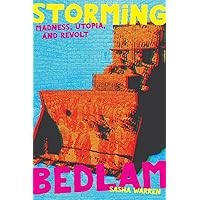Storming Bedlam: Madness, Utopia, and Revolt (Common Notions) Storming Bedlam: Madness, Utopia, and Revolt (Common Notions) Paperback Kindle