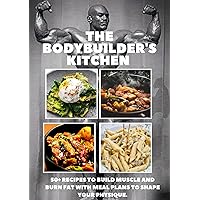 The Bodybuilder's Kitchen: 50+ Recipes to Build Muscle and Burn Fat with Meal Plans to Shape Your Physique The Bodybuilder's Kitchen: 50+ Recipes to Build Muscle and Burn Fat with Meal Plans to Shape Your Physique Kindle Hardcover Paperback