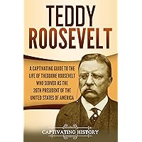 Teddy Roosevelt: A Captivating Guide to the Life of Theodore Roosevelt Who Served as the 26th President of the United States of America (U.S. Presidents)