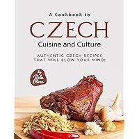 A Cookbook to Czech Cuisine and Culture: Authentic Czech Recipes That Will Blow Your Mind! A Cookbook to Czech Cuisine and Culture: Authentic Czech Recipes That Will Blow Your Mind! Kindle Hardcover Paperback