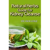 Natural Herbs Guide for Kidney Cleanse: Perfect Manual to how natural herbs can be used to cure kidney disease! Natural Herbs Guide for Kidney Cleanse: Perfect Manual to how natural herbs can be used to cure kidney disease! Kindle Paperback