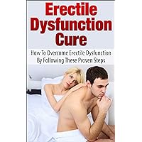Erectile Dysfunction Cure: How To Overcome Erectile Dysfunction By Following These Proven Steps (Sexual Dysfunction, Sexual Anxiety, ED, Impotance, Erection) Erectile Dysfunction Cure: How To Overcome Erectile Dysfunction By Following These Proven Steps (Sexual Dysfunction, Sexual Anxiety, ED, Impotance, Erection) Kindle