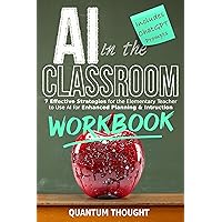 AI In The Classroom WORKBOOK: 7 Effective Strategies for the Elementary Teacher to use AI for Enhanced Planning, Instruction and Creating Lesson Plans in 30 Minutes a Day