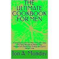 THE ULTIMATE COOKBOOK FOR MEN: A Complete Guide For Men with 100+ Easy And Tasty Recipes to Restart Your Metabolism, Boost Your Energy and Quick Weight Loss