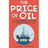 The Price Of Oil: A Comprehensive Guide To Understanding Oil (Oil prices, Crude oil prices, Shale Oil, Gas, Oil and Gas, Consumer Economics, Oil Refinery, Oil and Gas Industry, Oil Well, Oil)