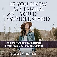 If You Knew My Family, You'd Understand: Improve Your Health and Happiness by Managing Toxic Family Relationships If You Knew My Family, You'd Understand: Improve Your Health and Happiness by Managing Toxic Family Relationships Audible Audiobook Kindle Paperback
