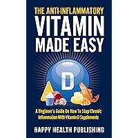 The Anti-Inflammatory Vitamin Made Easy: A Beginner’s Guide On How To Stop Chronic Inflammation With Vitamin D Supplements (Happy Health) The Anti-Inflammatory Vitamin Made Easy: A Beginner’s Guide On How To Stop Chronic Inflammation With Vitamin D Supplements (Happy Health) Kindle Paperback