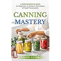 Canning Mastery: A Comprehensive Guide for Beginners in Various Techniques of Food Preservation Canning Mastery: A Comprehensive Guide for Beginners in Various Techniques of Food Preservation Kindle Paperback Audible Audiobook Hardcover