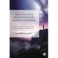 The Politics and Ethics of Transhumanism: Techno-Human Evolution and Advanced Capitalism The Politics and Ethics of Transhumanism: Techno-Human Evolution and Advanced Capitalism Kindle Paperback