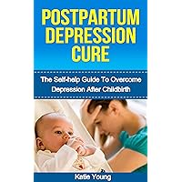 Postpartum Depression Cure: The Self-Help Guide To Overcome Depression After Childbirth (Post partum anxiety, Post partum weight loss, Post partum depression) Postpartum Depression Cure: The Self-Help Guide To Overcome Depression After Childbirth (Post partum anxiety, Post partum weight loss, Post partum depression) Kindle