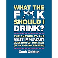 What the F*@# Should I Drink?: The Answers to Life's Most Important Question of Your Day (in 75 F*@#ing Recipes) (A What The F* Book) What the F*@# Should I Drink?: The Answers to Life's Most Important Question of Your Day (in 75 F*@#ing Recipes) (A What The F* Book)