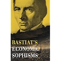 Bastiat's Economic Sophisms: A Beacon of Economic Clarity (The collected Bastiat (3 books))