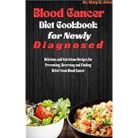 Blood Cancer Diet Cookbook for Newly Diagnosed: Delicious and Nutritious Recipes for Preventing, Reversing and Finding Relief from Blood Cancer Blood Cancer Diet Cookbook for Newly Diagnosed: Delicious and Nutritious Recipes for Preventing, Reversing and Finding Relief from Blood Cancer Kindle