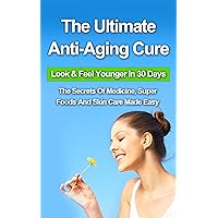 The Ultimate Anti-Aging Cure: Look & Feel Younger In 30 Days - The Secrets Of Medicine, Super Foods And Skin Care Made Easy The Ultimate Anti-Aging Cure: Look & Feel Younger In 30 Days - The Secrets Of Medicine, Super Foods And Skin Care Made Easy Kindle Audible Audiobook