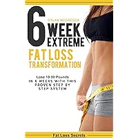 6 Week Extreme Fat Loss Transformation: Lose 10-30 Pounds in 6 Weeks with This Proven 42 Day Meal Plan (diet plan, extreme weight loss, get lean, burn fat, lose weight fast) (Fat loss secrets Book 1)