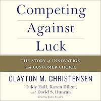 Competing Against Luck: The Story of Innovation and Customer Choice Competing Against Luck: The Story of Innovation and Customer Choice Audible Audiobook Hardcover Kindle Paperback MP3 CD