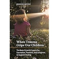 When Trauma Grips Our Children: The Basic Pyramid System for Counselors, Teachers, and Caregivers to Support Healing When Trauma Grips Our Children: The Basic Pyramid System for Counselors, Teachers, and Caregivers to Support Healing Hardcover Kindle Paperback