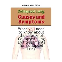 Collapsed Lung Causes and Symptoms: What you need to know about the causes of Collapsed Lung and treatments for Collapsed Lung Collapsed Lung Causes and Symptoms: What you need to know about the causes of Collapsed Lung and treatments for Collapsed Lung Kindle Paperback