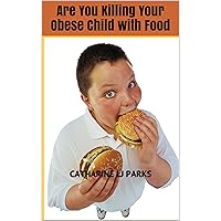 Are You Killing Your Obese Child with Food (Obese Can Kill Book 1) Are You Killing Your Obese Child with Food (Obese Can Kill Book 1) Kindle