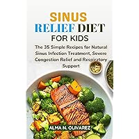 SINUS RELIEF DIET FOR KIDS: The 35 Simple Recipes for Natural Sinus Infection Treatment, Severe Congestion Relief and Respiratory Support SINUS RELIEF DIET FOR KIDS: The 35 Simple Recipes for Natural Sinus Infection Treatment, Severe Congestion Relief and Respiratory Support Kindle Paperback