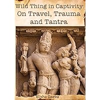 Wild Thing in Captivity: On Travel, Trauma and Tantra Wild Thing in Captivity: On Travel, Trauma and Tantra Kindle Paperback Audible Audiobook