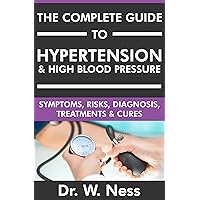 The Complete Guide to Hypertension & High Blood Pressure: Symptoms, Risks, Diagnosis, Treatments & Cures The Complete Guide to Hypertension & High Blood Pressure: Symptoms, Risks, Diagnosis, Treatments & Cures Kindle