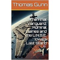 The Final Vanguard: Admiral Haines and the U.N.S.E. Iowa's Last Stand (The Vanguard series Book 1)