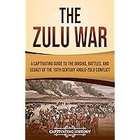 The Zulu War: A Captivating Guide to the Origins, Battles, and Legacy of the 19th-Century Anglo-Zulu Conflict (African History)