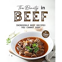 The Beauty in Beef: Incredible Beef Recipes You Cannot Deny The Beauty in Beef: Incredible Beef Recipes You Cannot Deny Kindle Paperback