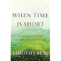 When Time Is Short: Finding Our Way in the Anthropocene When Time Is Short: Finding Our Way in the Anthropocene Kindle Hardcover Audible Audiobook Paperback