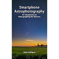Smartphone Astrophotography: An Introduction to Photographing the Heavens Smartphone Astrophotography: An Introduction to Photographing the Heavens Kindle