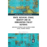 White Nativism, Ethnic Identity and US Immigration Policy Reforms: American Citizenship and Children in Mixed Status, Hispanic Families (Routledge Advances in Health and Social Policy) White Nativism, Ethnic Identity and US Immigration Policy Reforms: American Citizenship and Children in Mixed Status, Hispanic Families (Routledge Advances in Health and Social Policy) Paperback Kindle Hardcover