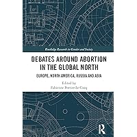 Debates Around Abortion in the Global North: Europe, North America, Russia and Asia (Routledge Research in Gender and Society) Debates Around Abortion in the Global North: Europe, North America, Russia and Asia (Routledge Research in Gender and Society) Kindle Hardcover