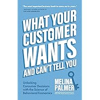 What Your Customer Wants and Can't Tell You: Unlocking Consumer Decisions with the Science of Behavioral Economics What Your Customer Wants and Can't Tell You: Unlocking Consumer Decisions with the Science of Behavioral Economics Kindle Paperback Audible Audiobook Audio CD