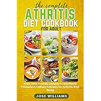 THE COMPLETE ARTHRITIS DIET COOKBOOK FOR ADULT: From Joint-Friendly Delights to Nutritional Triumphs: A Culinary Odyssey for Arthritis Well-Being THE COMPLETE ARTHRITIS DIET COOKBOOK FOR ADULT: From Joint-Friendly Delights to Nutritional Triumphs: A Culinary Odyssey for Arthritis Well-Being Kindle Hardcover Paperback