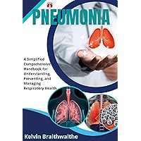 Pneumonia : A Simplified Handbook for Understanding, Preventing, and Managing Respiratory Health